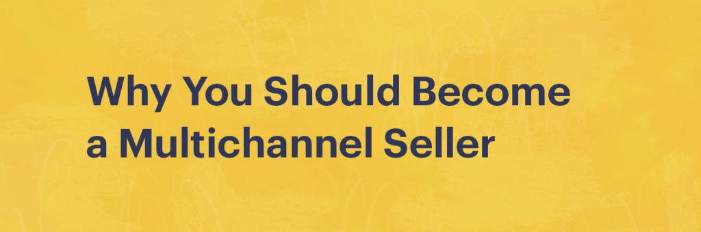 Why You Should Become a Multichannel Seller