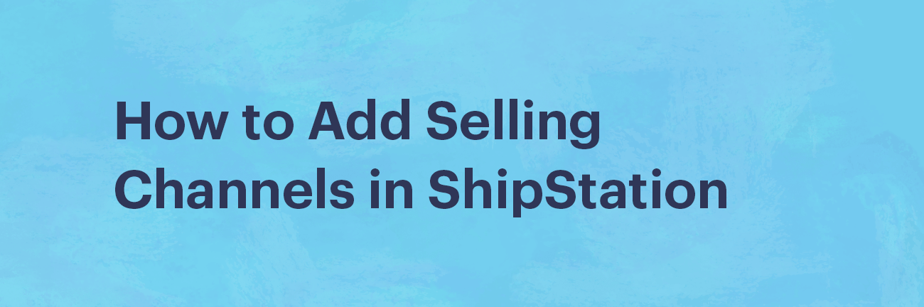 How to Add Selling Channels in ShipStation